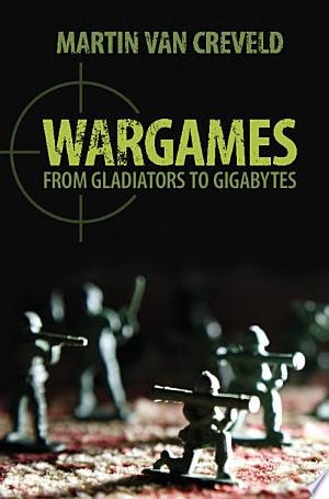 Wargames From Gladiators to Gigabytes — Martin van Creveld