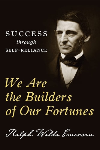 We Are the Builders of Our Fortunes Success Through Self-Reliance — Ralph Waldo Emerson