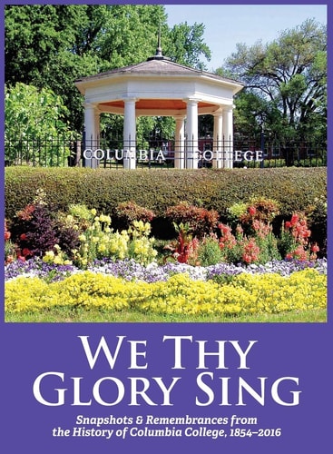 We Thy Glory Sing Snapshots & Remembrances from the History of Columbia College, 1854-2016 — J. E. Eubanks