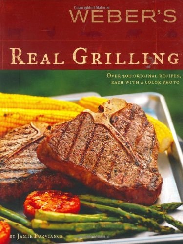 Weber’s Real Grilling: Over 200 Original Recipes — Jamie Purviance