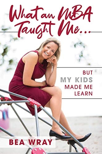 What an MBA Taught Me… But My Kids Made Me Learn — Bea Wray