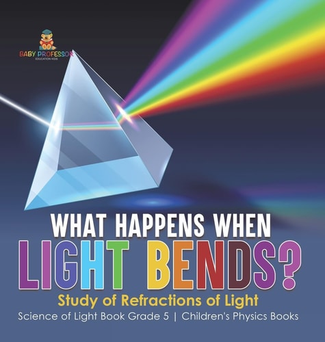What Happens When Light Bends? Study of Refractions of Light Science of Light Book Grade 5 Children’s Physics Books — Baby