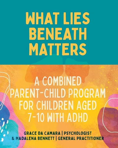 What Lies Beneath Matters A Combined Parent-Child Program for Children Aged 7-10 with Attention Deficit Hyperactivity Disorder (ADHD) — Grace Da Camara