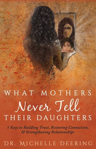 What Mothers Never Tell Their Daughters 5 Keys to Building Trust, Restoring Connection, & Strengthening Relationships — Michelle Deering