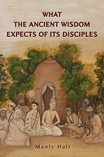 What the Ancient Wisdom Expects of Its Disciples — Manly P. Hall