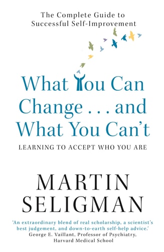 What You Can Change … and what You Can’t* The Complete Guide to Successful Self-improvement : *learning to Accept who You are — Martin E. P. Seligman