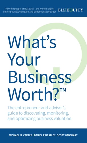 What’s Your Business Worth? The Entrepreneur and Advisor’s Guide to Discovering, Monitoring, and Optimizing Business Valuation — Michael M. Carter