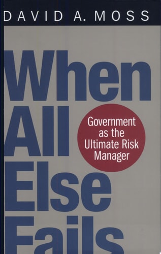 When All Else Fails Government as the Ultimate Risk Manager — David A. Moss