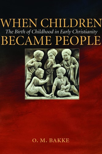 When Children Became People The Birth of Childhood in Early Christianity — Odd Magne Bakke