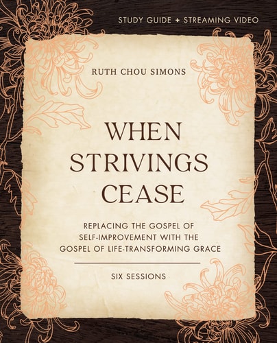 When Strivings Cease Study Guide Plus Streaming Video Replacing the Gospel of Self-Improvement with the Gospel of Life-Transforming Grace — Ruth Chou Simons