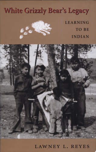 White Grizzly Bear’s Legacy Learning to be Indian — Lawney L. Reyes