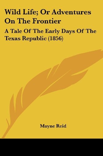 Wild Life; Or Adventures On The Frontier: A Tale Of The Early Days Of The Texas Republic (1856) — Mayne Reid