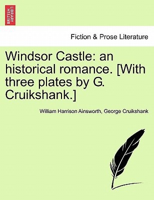 Windsor Castle: an historical romance. [With three plates by G. Cruikshank.] — William Harrison Ainsworth