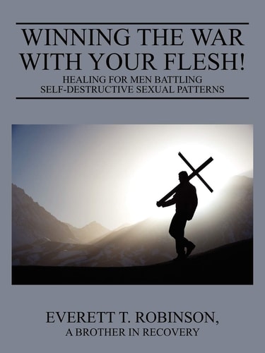 Winning the War with Your Flesh! Healing for Men Battling Self-Destructive Sexual Patterns — Everett T. Robinson