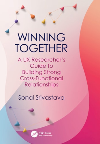 Winning Together A UX Researcher’s Guide to Building Strong Cross-Functional Relationships — Sonal Srivastava