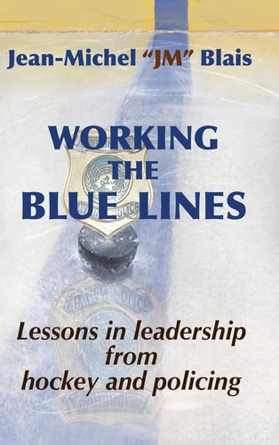 Working the Blue Lines Lessons in Leadership from Hockey and Policing — Jean-Michel Blais