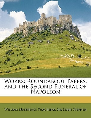 Works: Roundabout Papers, and the Second Funeral of Napoleon — William Makepeace Thackeray