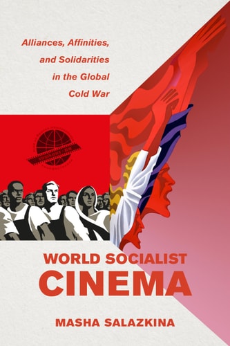 World Socialist Cinema Alliances, Affinities, and Solidarities in the Global Cold War — Masha Salazkina