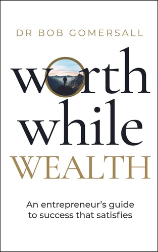 Worthwhile Wealth An Entrepreneur’s Guide to Success That Satisfies — Bob Gomersall
