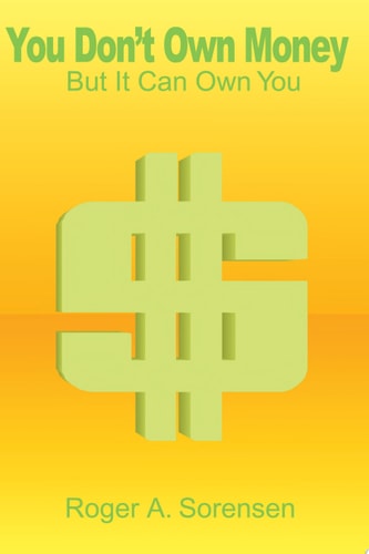 You Don’t Own Money But It Can Own You — Roger Sorensen