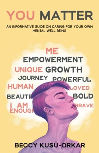 You Matter: An informative guide on caring for your own mental well being — Mrs Beccy Kusu-Orkar