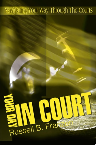 Your Day in Court Navigating Your Way Through the Courts — Russell B. Franzen