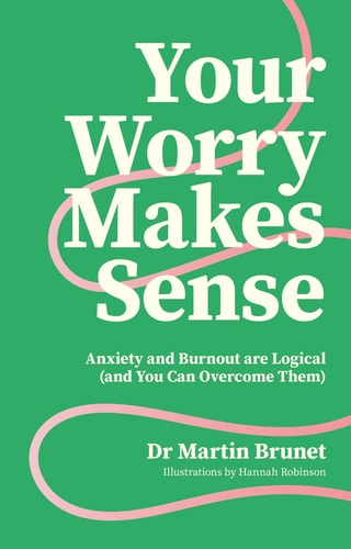 Your Worry Makes Sense Anxiety and Burnout Are Logical (and You Can Overcome Them) — Dr. Martin Brunet