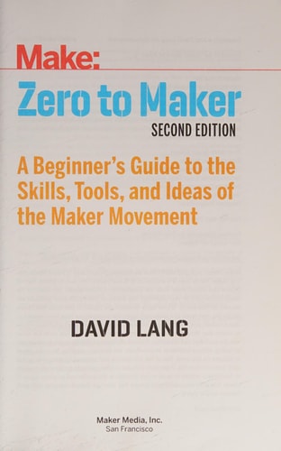 Zero to Maker A Beginner’s Guide to the Skills, Tools, and Ideas of the Maker Movement — David Lang
