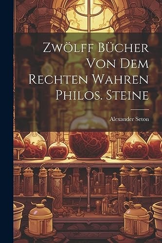 Zwölff Bücher Von Dem Rechten Wahren Philos. Steine — Alexander Seton