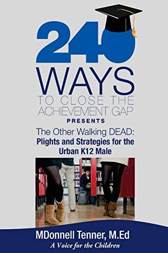 240 Ways to Close the Achievement Gap Presents the Other Walking Dead Plights and Strategies for Today’s K-12 Urban Male — Mdonnell Tenner