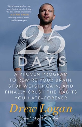 25Days A Proven Program to Rewire Your Brain, Stop Weight Gain, and Finally Crush the Habits You Hate–Forever — Drew Logan