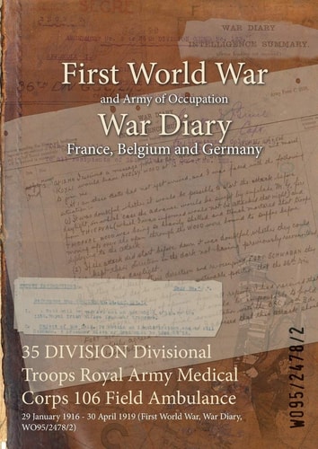35 DIVISION Divisional Troops Royal Army Medical Corps 106 Field Ambulance 29 January 1916 – 30 April 1919 (First World War, War Diary, WO95/2478/2)