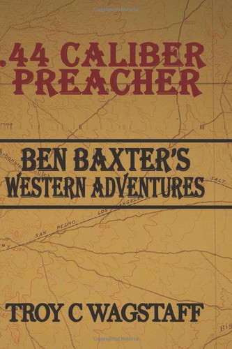 . 44 Caliber Preacher Ben Baxter’s Western Adventures — Troy C. Wagstaff