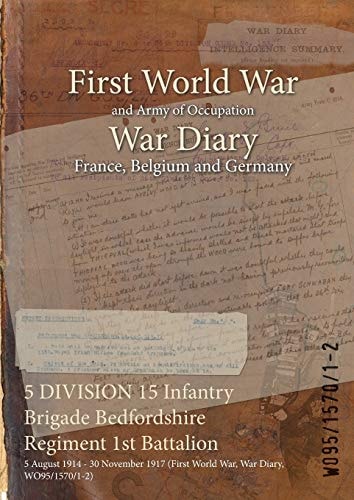 5 DIVISION 15 Infantry Brigade Bedfordshire Regiment 1st Battalion 5 August 1914 – 30 November 1917 (First World War, War Diary, WO95/1570/1-2) — Wo95/1570/1-2