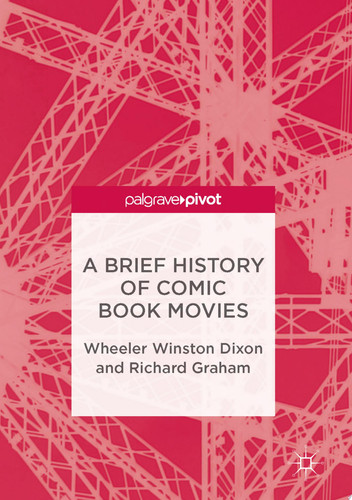 A Brief History of Comic Book Movies — Wheeler Winston Dixon; Richard Graham
