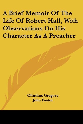 A Brief Memoir Of The Life Of Robert Hall, With Observations On His Character As A Preacher — Gregory, Olinthus