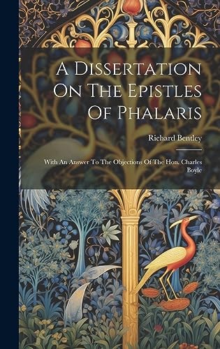 A Dissertation On The Epistles Of Phalaris With An Answer To The Objections Of The Hon. Charles Boyle — Richard Bentley
