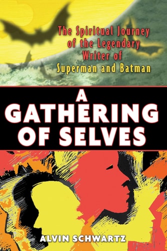 A Gathering of Selves The Spiritual Journey of the Legendary Writer of Superman and Batman — Alvin Schwartz