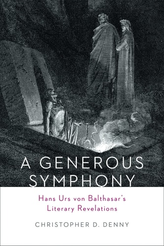 A Generous Symphony Hans Urs Von Balthasars Literary Revelations — Christopher D. Denny