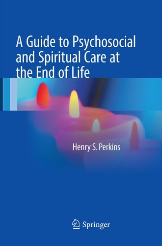 A Guide to Psychosocial and Spiritual Care at the End of Life — Henry S. Perkins