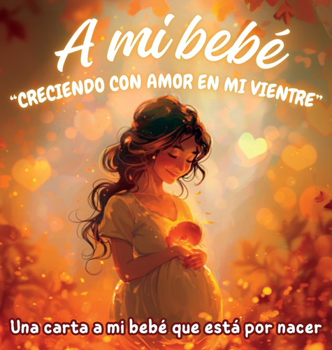 A mi bebé “Creciendo con amor en mi vientre” Una carta a mi bebé que está por nacer — KARLA. G. E.