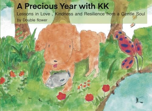 A Precious Year with KK: Lessons in Love, Kindness and Resilience from a Gentle Soul — Flower, Double