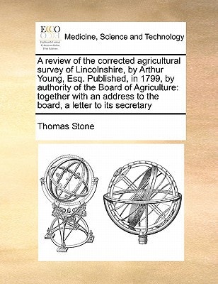 A review of the corrected agricultural survey of Lincolnshire, by Arthur Young, Esq. Published, in 1799, by authority of the Board of Agriculture: … to the board, a letter to its secretary — Stone, Thomas