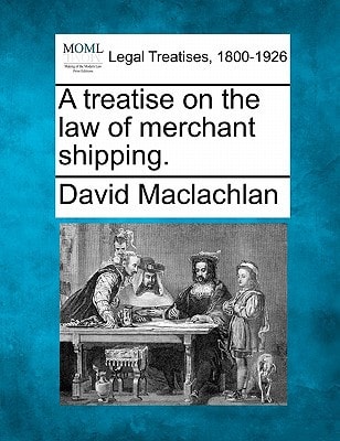 A treatise on the law of merchant shipping. — Maclachlan, David