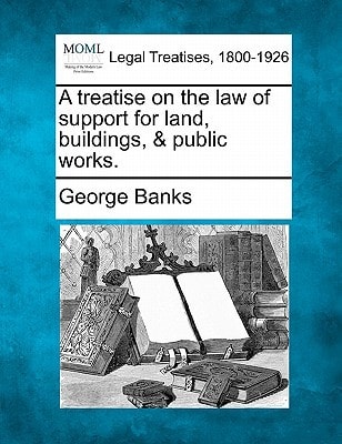 A treatise on the law of support for land, buildings, & public works. — Banks, George