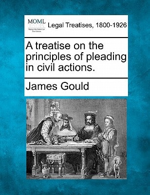 A treatise on the principles of pleading in civil actions. — Gould, James