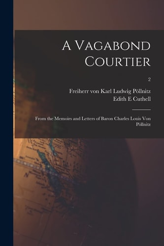 A Vagabond Courtier; From the Memoirs and Letters of Baron Charles Louis Von Pöllnitz; 2 — Edith E. Cuthell
