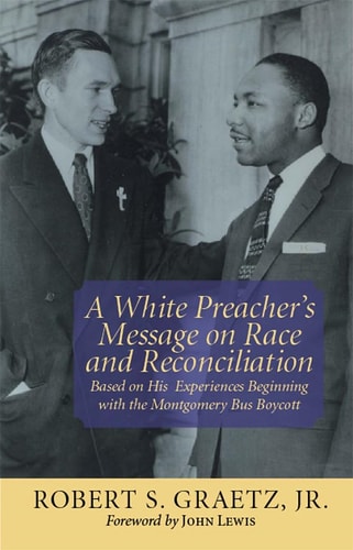 A White Preacher’s Message on Race and Reconciliation Based on His Experiences Beginning with the Montgomery Bus Boycott — Robert S. Graetz, Jr.