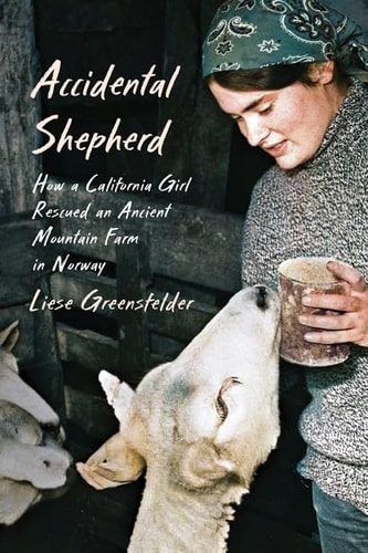 Accidental Shepherd How a California Girl Rescued an Ancient Mountain Farm in Norway — Liese Greensfelder