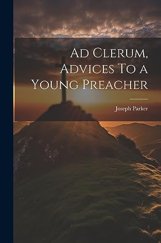 Ad Clerum, Advices To a Young Preacher — Joseph Parker